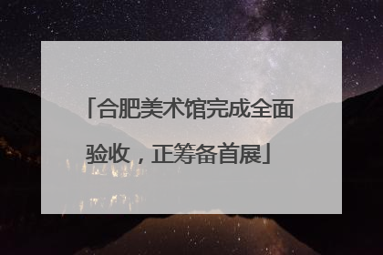 合肥美术馆完成全面验收，正筹备首展
