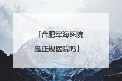 合肥军海医院是正规医院吗