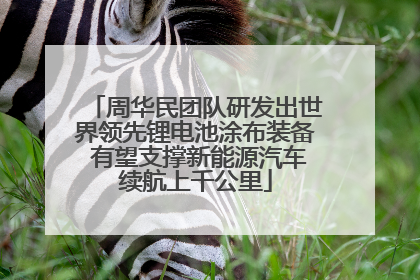 周华民团队研发出世界领先锂电池涂布装备 有望支撑新能源汽车续航上千公里