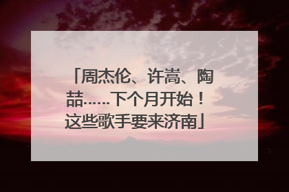 周杰伦、许嵩、陶喆……下个月开始！这些歌手要来济南