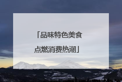 品味特色美食 点燃消费热潮