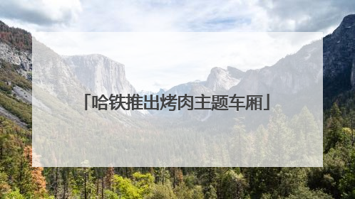 哈铁推出烤肉主题车厢