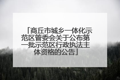 商丘市城乡一体化示范区管委会关于公布第一批示范区行政执法主体资格的公告