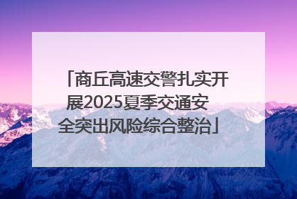 商丘高速交警扎实开展2025夏季交通安全突出风险综合整治