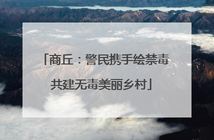 商丘：警民携手绘禁毒 共建无毒美丽乡村