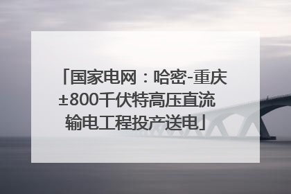 国家电网：哈密-重庆±800千伏特高压直流输电工程投产送电