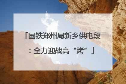 国铁郑州局新乡供电段：全力迎战高“烤”
