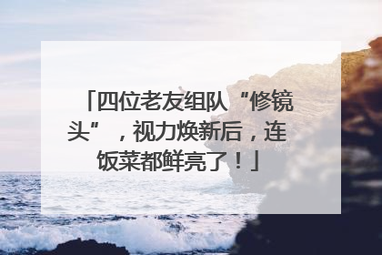 四位老友组队“修镜头”，视力焕新后，连饭菜都鲜亮了！