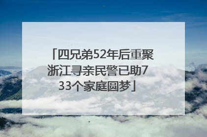 四兄弟52年后重聚 浙江寻亲民警已助733个家庭圆梦