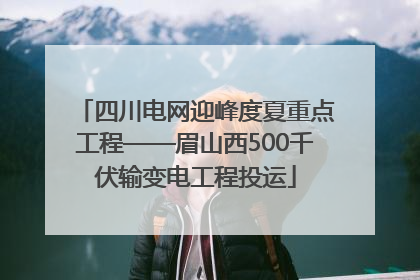 四川电网迎峰度夏重点工程——眉山西500千伏输变电工程投运
