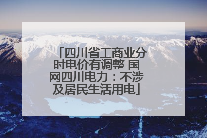 四川省工商业分时电价有调整 国网四川电力：不涉及居民生活用电