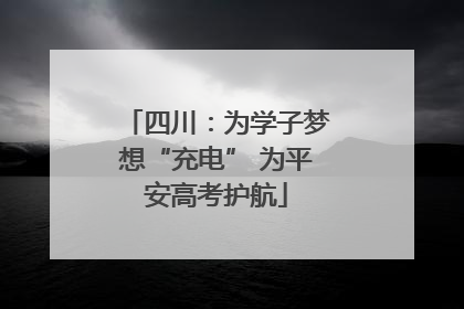 四川：为学子梦想“充电” 为平安高考护航
