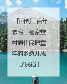 回到三百年老宅，杨家堂村原住民把童年的乡愁开成了民宿