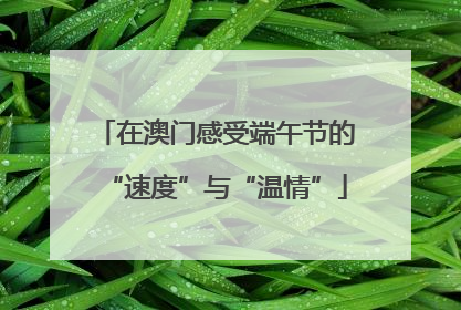 在澳门感受端午节的“速度”与“温情”