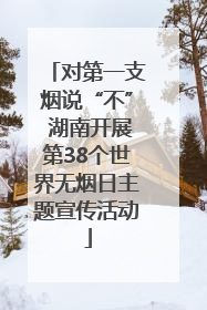 对第一支烟说“不” 湖南开展第38个世界无烟日主题宣传活动