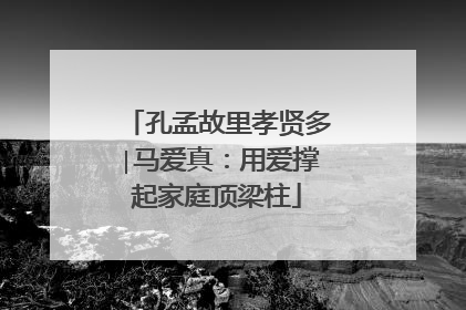 孔孟故里孝贤多∣马爱真：用爱撑起家庭顶梁柱