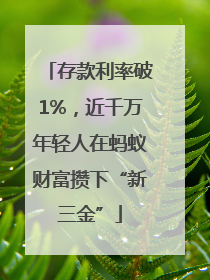 存款利率破1%，近千万年轻人在蚂蚁财富攒下“新三金”