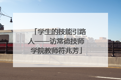学生的技能引路人——访常德技师学院教师符兆芳