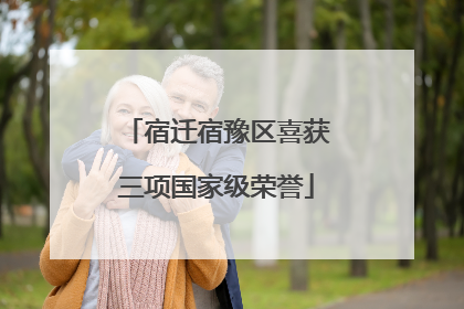 宿迁宿豫区喜获三项国家级荣誉