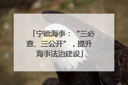 宁德海事：“三必查、三公开”，提升海事法治建设