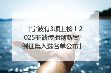 宁波有3项上榜！2025非遗传播创新案例征集入选名单公布