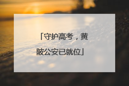 守护高考，黄陂公安已就位