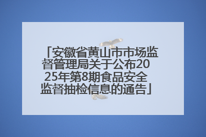 安徽省黄山市市场监督管理局关于公布2025年第8期食品安全监督抽检信息的通告