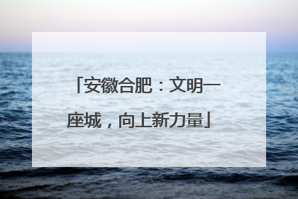 安徽合肥：文明一座城，向上新力量