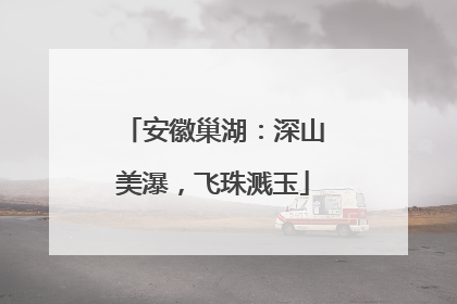 安徽巢湖：深山美瀑，飞珠溅玉