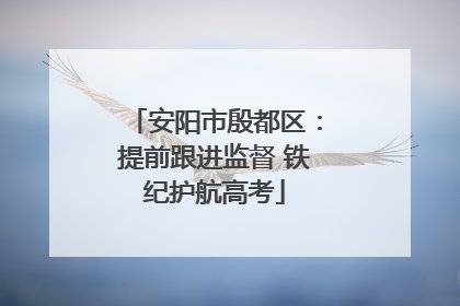 安阳市殷都区：提前跟进监督 铁纪护航高考
