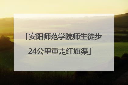 安阳师范学院师生徒步24公里重走红旗渠