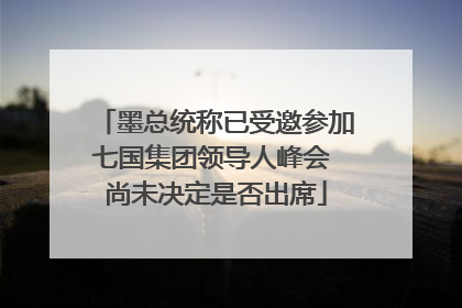 墨总统称已受邀参加七国集团领导人峰会 尚未决定是否出席