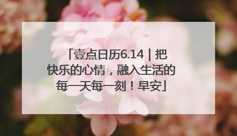 壹点日历6.14｜把快乐的心情，融入生活的每一天每一刻！早安