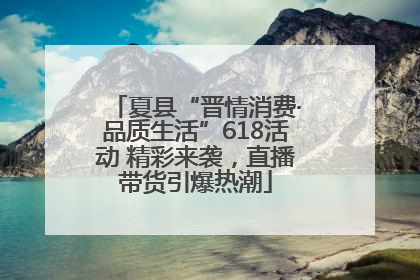 夏县“晋情消费·品质生活”618活动 精彩来袭，直播带货引爆热潮