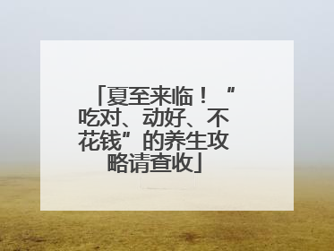 夏至来临！“吃对、动好、不花钱”的养生攻略请查收
