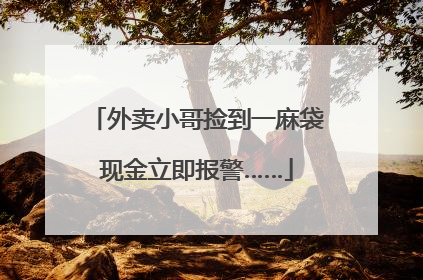 外卖小哥捡到一麻袋现金立即报警……