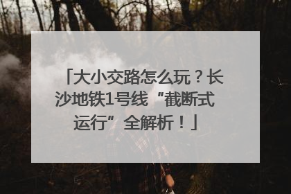 大小交路怎么玩？长沙地铁1号线“截断式运行”全解析！