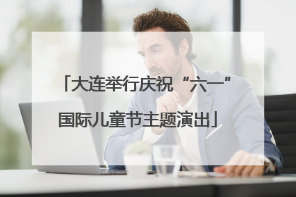 大连举行庆祝“六一”国际儿童节主题演出