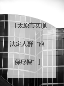 太原市实现法定人群“应保尽保”