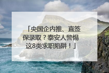 央国企内推、直签保录取？泰安人警惕这8类求职陷阱！