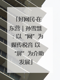 好网民·在东营｜孙雪慧：以“网”为媒传税音 以“屏”为介助发展