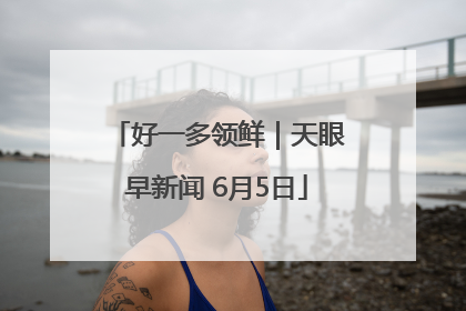 好一多领鲜｜天眼早新闻 6月5日