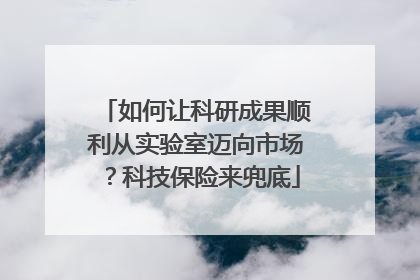 如何让科研成果顺利从实验室迈向市场？科技保险来兜底
