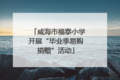 威海市福泰小学开展“毕业季易购捐赠”活动