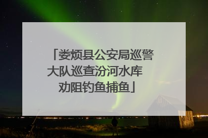 娄烦县公安局巡警大队巡查汾河水库 劝阻钓鱼捕鱼