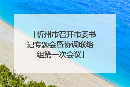 忻州市召开市委书记专题会暨协调联络组第一次会议