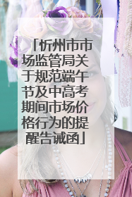 忻州市市场监管局关于规范端午节及中高考期间市场价格行为的提醒告诫函
