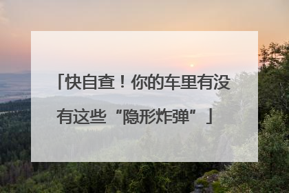 快自查！你的车里有没有这些“隐形炸弹”