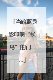 当藏蓝身影叩响“候鸟”的门……