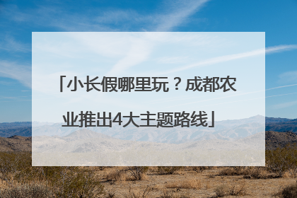 小长假哪里玩？成都农业推出4大主题路线